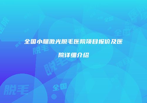 全国小腿激光脱毛医院项目报价及医院详细介绍