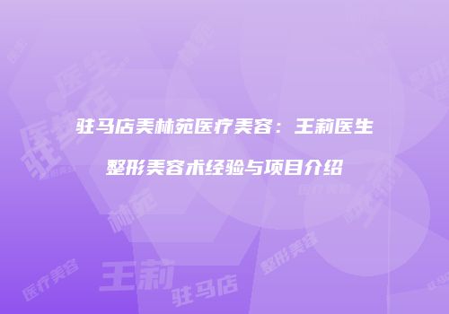 驻马店美林苑医疗美容：王莉医生整形美容术经验与项目介绍