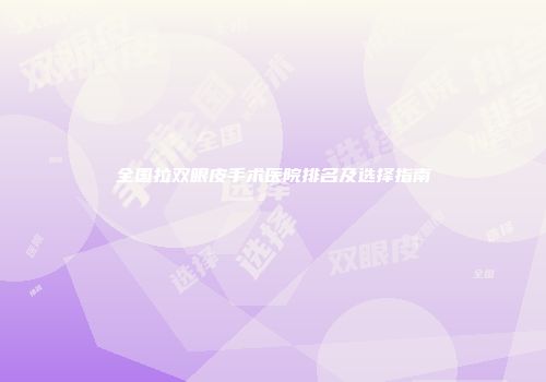 全国拉双眼皮手术医院排名及选择指南