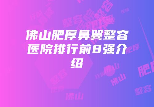 佛山肥厚鼻翼整容医院排行前8强介绍