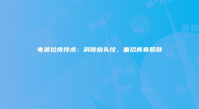 电波拉皮技术：消除抬头纹，重拾青春肌肤