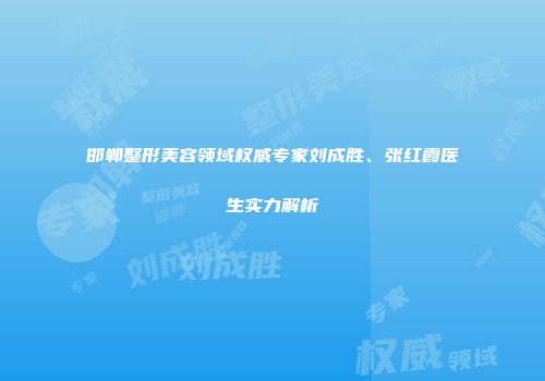 邯郸整形美容领域权威专家刘成胜、张红霞医生实力解析