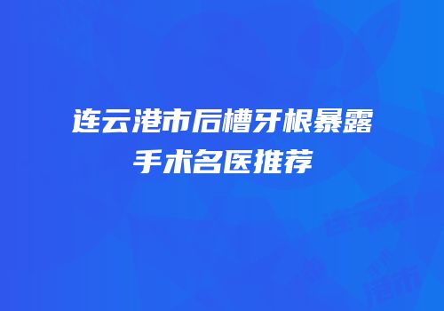 连云港市后槽牙根暴露手术名医推荐