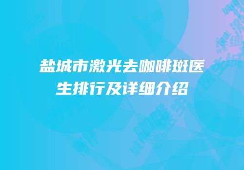 盐城市激光去咖啡斑医生排行及详细介绍