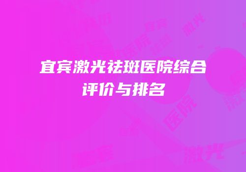 宜宾激光祛斑医院综合评价与排名