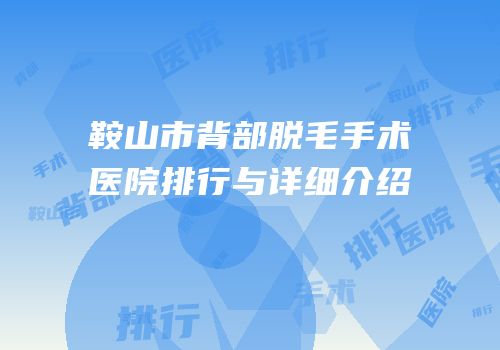 鞍山市背部脱毛手术医院排行与详细介绍