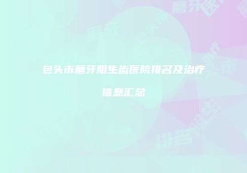 包头市磨牙阻生齿医院排名及治疗信息汇总