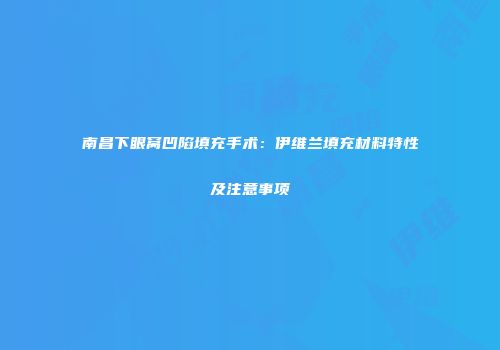 南昌下眼窝凹陷填充手术：伊维兰填充材料特性及注意事项