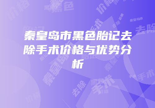 秦皇岛市黑色胎记去除手术价格与优势分析