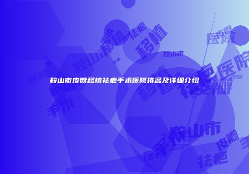 鞍山市皮瓣移植祛疤手术医院排名及详细介绍