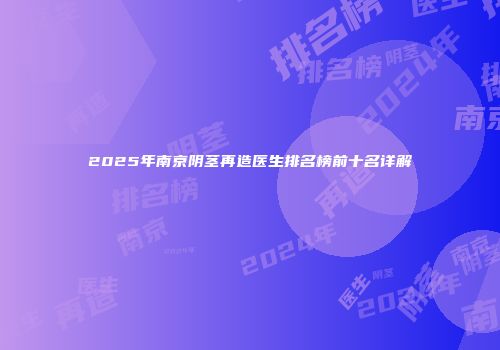 2025年南京阴茎再造医生排名榜前十名详解