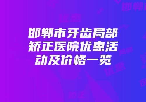 邯郸市牙齿局部矫正医院优惠活动及价格一览