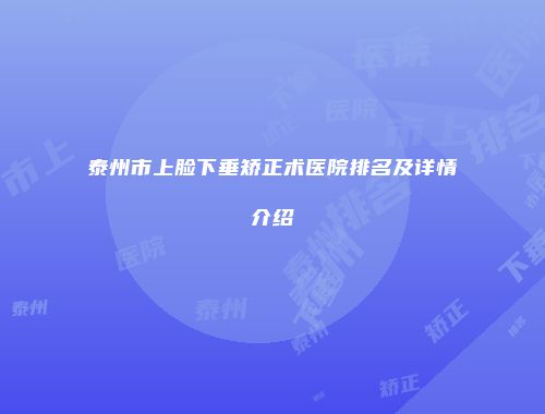 泰州市上脸下垂矫正术医院排名及详情介绍