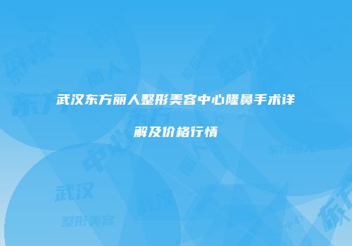 武汉东方丽人整形美容中心隆鼻手术详解及价格行情