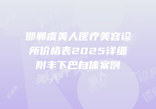 邯郸虞美人医疗美容诊所价格表2025详细附丰下巴自体案例