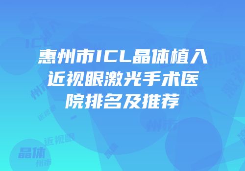 惠州市ICL晶体植入近视眼激光手术医院排名及推荐
