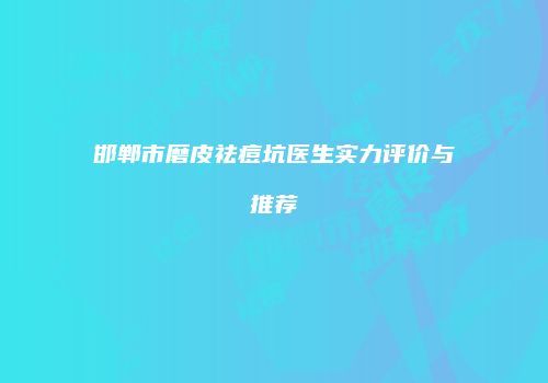 邯郸市磨皮祛痘坑医生实力评价与推荐