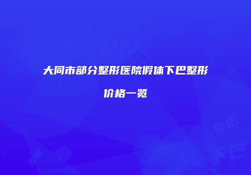大同市部分整形医院假体下巴整形价格一览