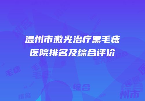 温州市激光治疗黑毛痣医院排名及综合评价