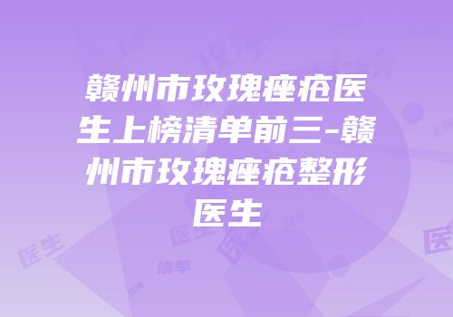 赣州市玫瑰痤疮医生上榜清单前三-赣州市玫瑰痤疮整形医生