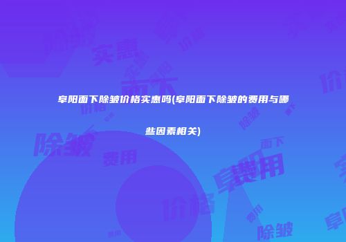 阜阳面下除皱价格实惠吗(阜阳面下除皱的费用与哪些因素相关)