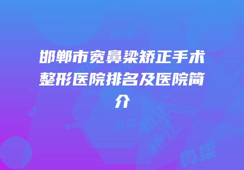 邯郸市宽鼻梁矫正手术整形医院排名及医院简介