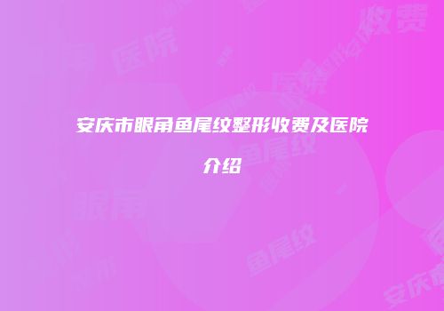 安庆市眼角鱼尾纹整形收费及医院介绍
