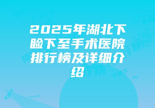 2025年湖北下睑下至手术医院排行榜及详细介绍