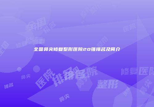 全国鼻尖修复整形医院20强排名及简介