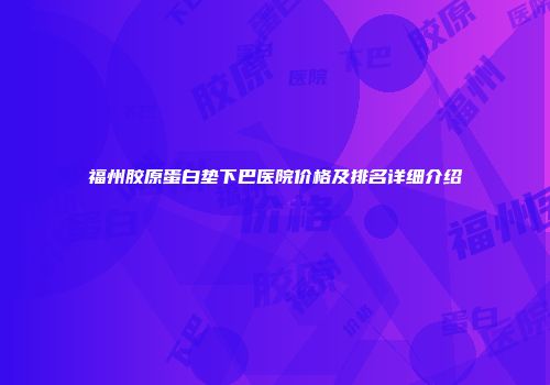 福州胶原蛋白垫下巴医院价格及排名详细介绍
