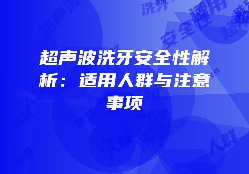 超声波洗牙安全性解析：适用人群与注意事项