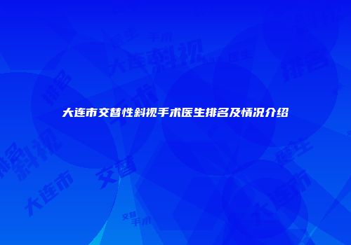 大连市交替性斜视手术医生排名及情况介绍