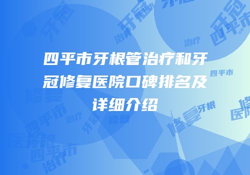 四平市牙根管治疗和牙冠修复医院口碑排名及详细介绍