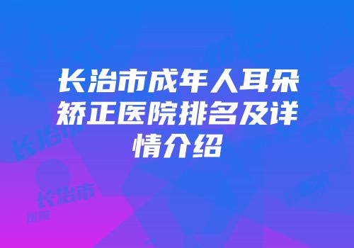 长治市成年人耳朵矫正医院排名及详情介绍