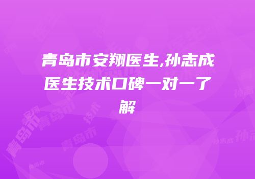青岛市安翔医生,孙志成医生技术口碑一对一了解