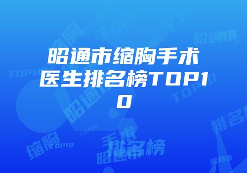 昭通市缩胸手术医生排名榜TOP10