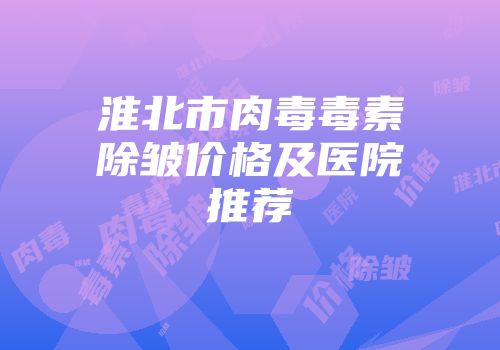 淮北市肉毒毒素除皱价格及医院推荐