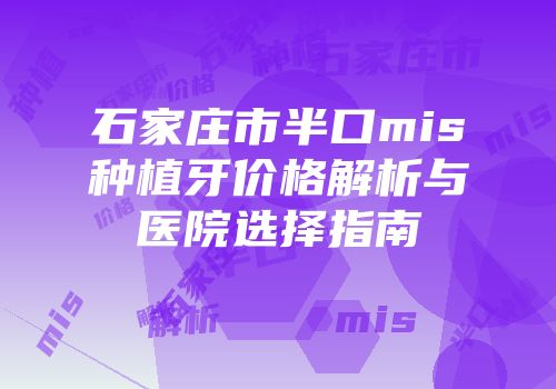 石家庄市半口mis种植牙价格解析与医院选择指南