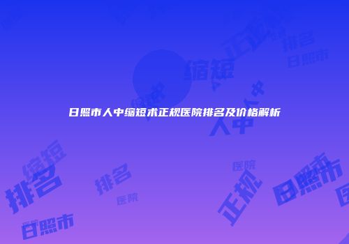 日照市人中缩短术正规医院排名及价格解析