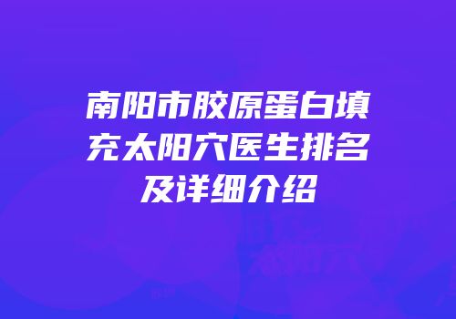 南阳市胶原蛋白填充太阳穴医生排名及详细介绍