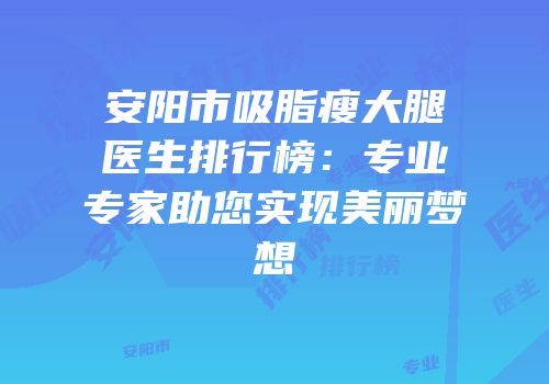 安阳市吸脂瘦大腿医生排行榜：专业专家助您实现美丽梦想