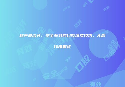 超声波洁牙：安全有效的口腔清洁技术，无副作用担忧