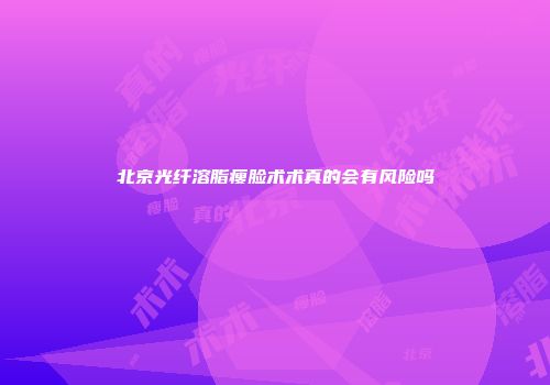 北京光纤溶脂瘦脸术术真的会有风险吗