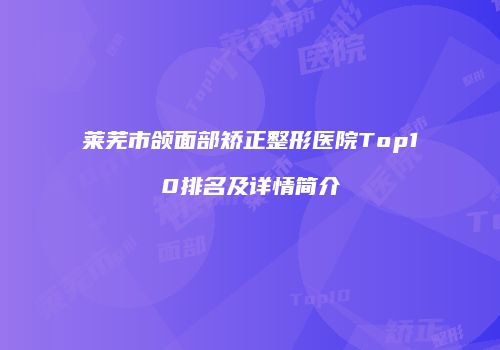 莱芜市颌面部矫正整形医院Top10排名及详情简介