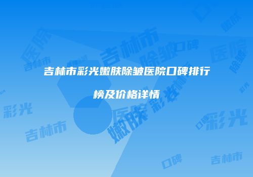 吉林市彩光嫩肤除皱医院口碑排行榜及价格详情