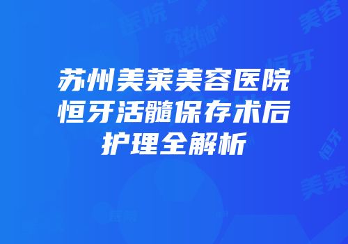苏州美莱美容医院恒牙活髓保存术后护理全解析