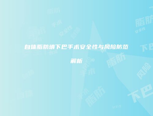 自体脂肪填下巴手术安全性与风险防范解析