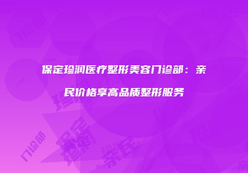 保定珍润医疗整形美容门诊部：亲民价格享高品质整形服务