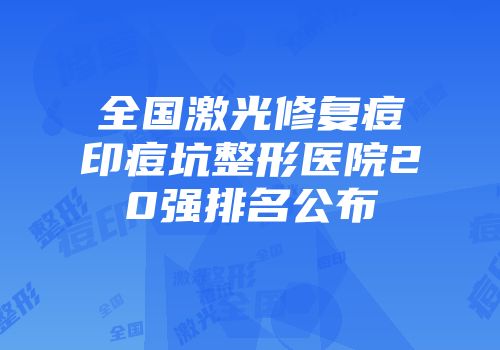 全国激光修复痘印痘坑整形医院20强排名公布