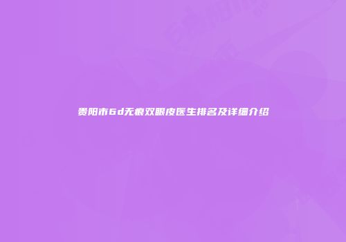 贵阳市6d无痕双眼皮医生排名及详细介绍